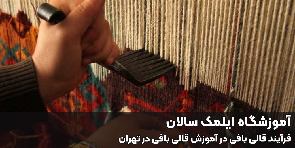 فرآیند قالی بافی در آموزش قالی بافی در تهران